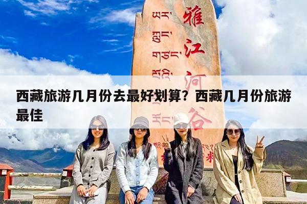 西藏旅游几月份去最好划算?西藏几月份旅游最佳