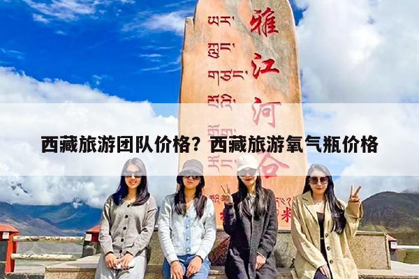 西藏旅游团队价格?西藏旅游氧气瓶价格