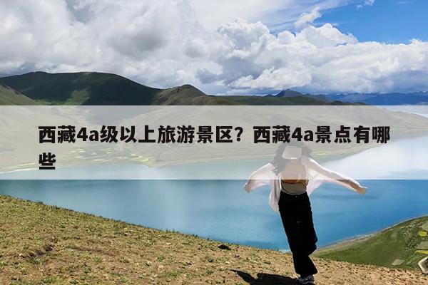 西藏4a级以上旅游景区?西藏4a景点有哪些