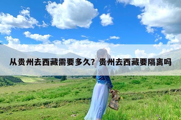 从贵州去西藏需要多久?贵州去西藏要隔离吗