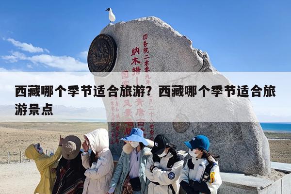 西藏哪个季节适合旅游?西藏哪个季节适合旅游景点