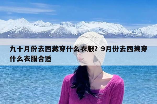 九十月份去西藏穿什么衣服?9月份去西藏穿什么衣服合适