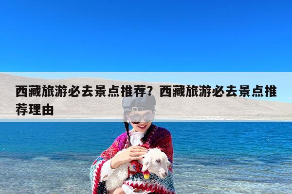 西藏旅游必去景点推荐?西藏旅游必去景点推荐理由