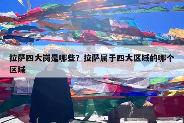 拉萨四大岗是哪些?拉萨属于四大区域的哪个区域