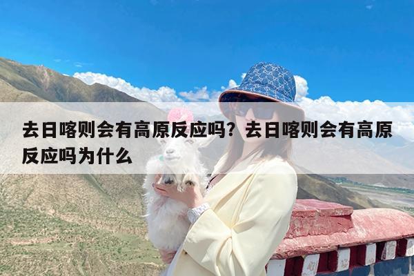 去日喀则会有高原反应吗?去日喀则会有高原反应吗为什么