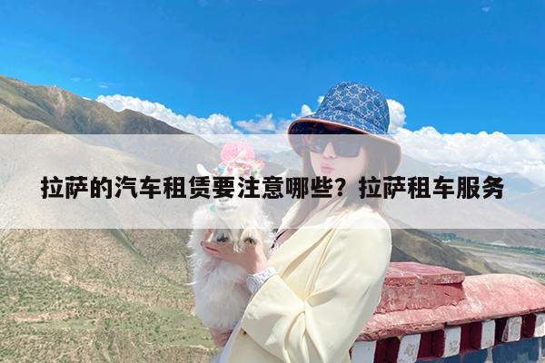 拉萨的汽车租赁要注意哪些?拉萨租车服务