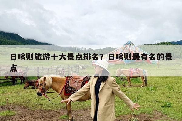 日喀则旅游十大景点排名?日喀则最有名的景点