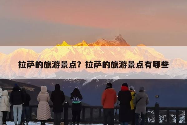拉萨的旅游景点?拉萨的旅游景点有哪些