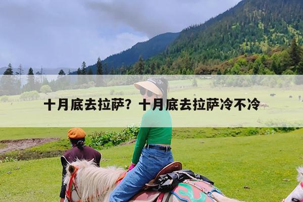 十月底去拉萨?十月底去拉萨冷不冷