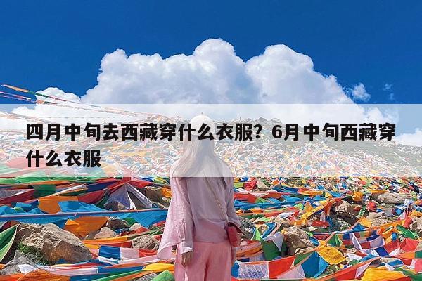 四月中旬去西藏穿什么衣服?6月中旬西藏穿什么衣服