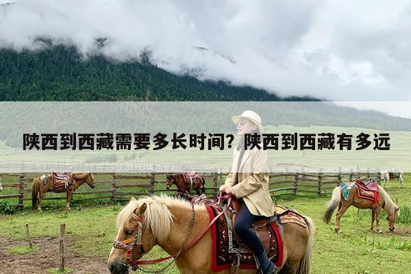 陕西到西藏需要多长时间?陕西到西藏有多远