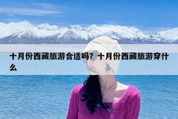 十月份西藏旅游合适吗?十月份西藏旅游穿什么