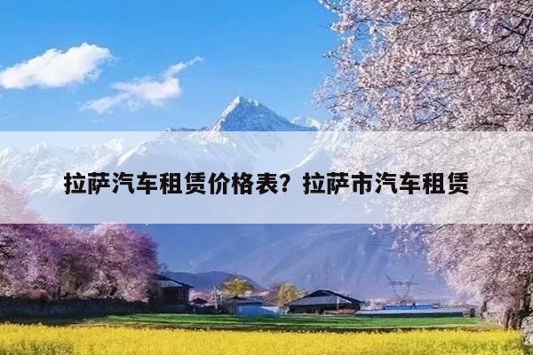 拉萨汽车租赁价格表?拉萨市汽车租赁
