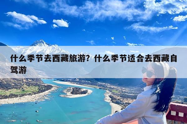 什么季节去西藏旅游?什么季节适合去西藏自驾游