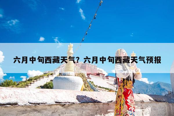 六月中旬西藏天气?六月中旬西藏天气预报