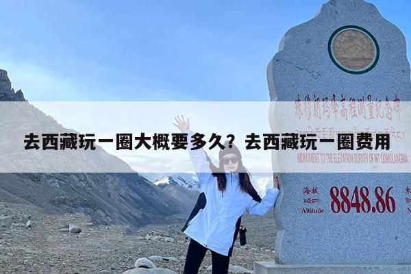 去西藏玩一圈大概要多久?去西藏玩一圈费用