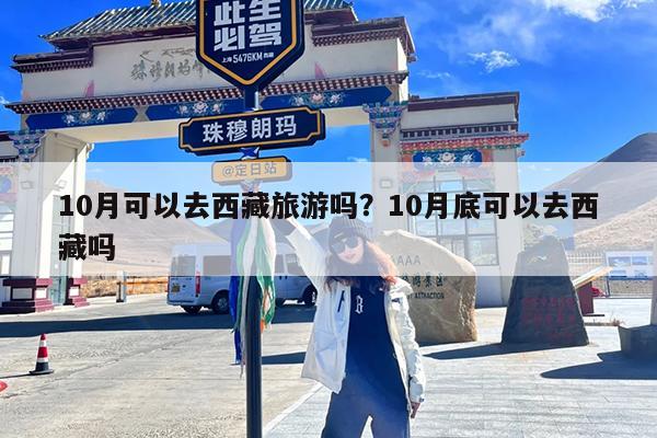 10月可以去西藏旅游吗?10月底可以去西藏吗