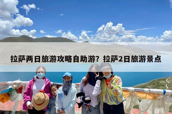 拉萨两日旅游攻略自助游?拉萨2日旅游景点