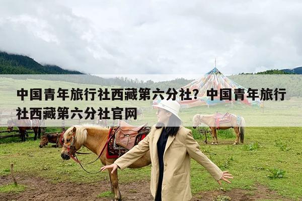 中国青年旅行社西藏第六分社?中国青年旅行社西藏第六分社官网