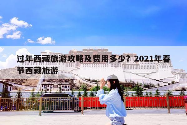 过年西藏旅游攻略及费用多少?2021年春节西藏旅游