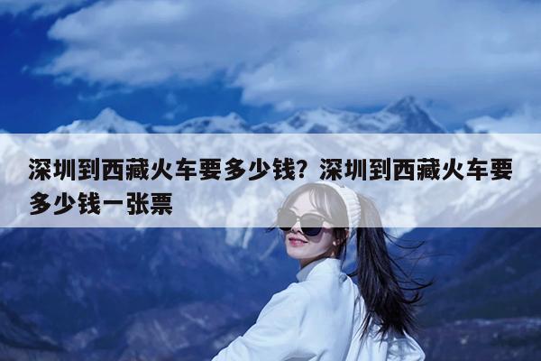 深圳到西藏火车要多少钱?深圳到西藏火车要多少钱一张票