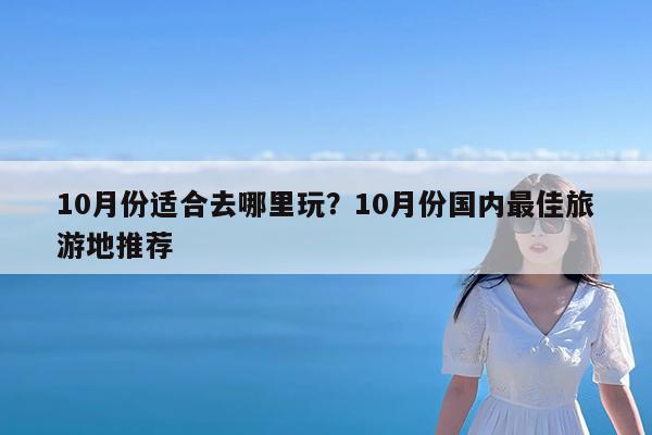 10月份适合去哪里玩?10月份国内最佳旅游地推荐