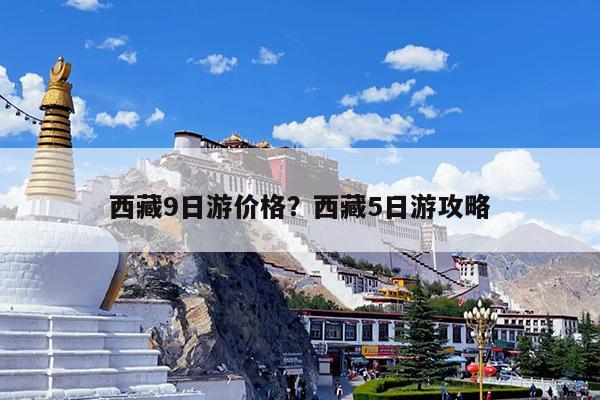 西藏9日游价格?西藏5日游攻略