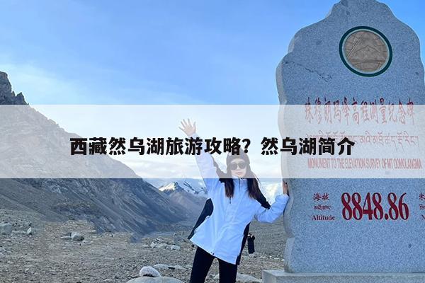西藏然乌湖旅游攻略?然乌湖简介