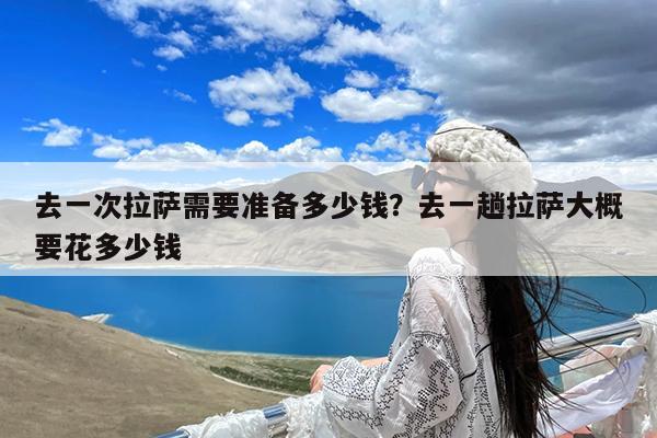 去一次拉萨需要准备多少钱?去一趟拉萨大概要花多少钱