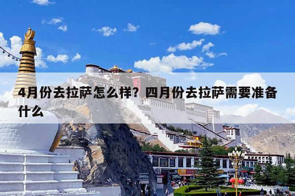 4月份去拉萨怎么样?四月份去拉萨需要准备什么