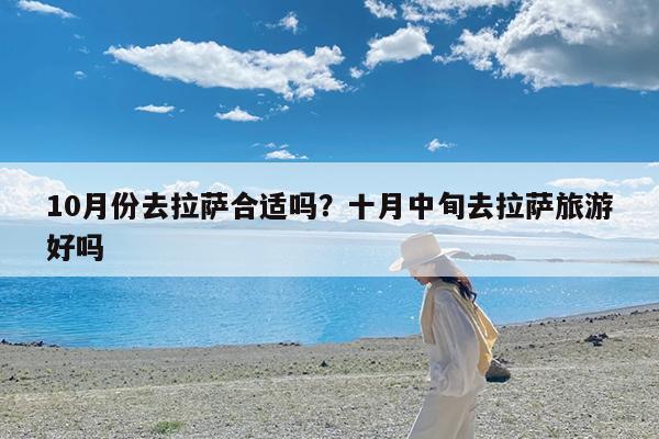 10月份去拉萨合适吗?十月中旬去拉萨旅游好吗