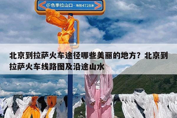 北京到拉萨火车途径哪些美丽的地方?北京到拉萨火车线路图及沿途山水