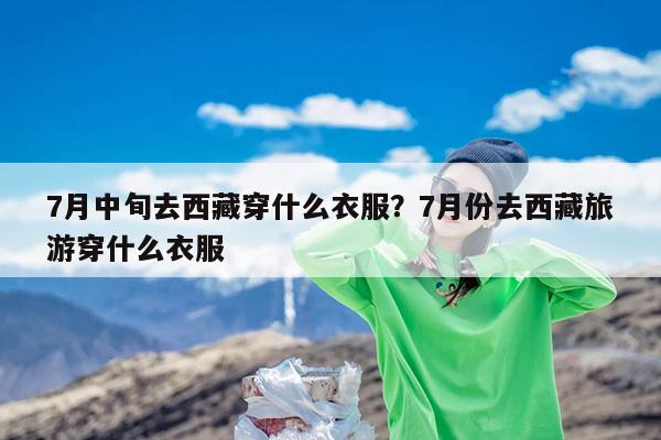 7月中旬去西藏穿什么衣服?7月份去西藏旅游穿什么衣服