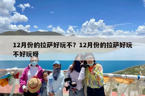 12月份的拉萨好玩不?12月份的拉萨好玩不好玩呀