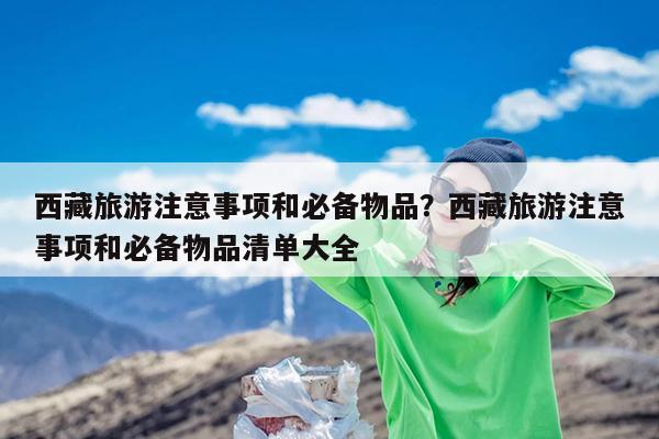 西藏旅游注意事项和必备物品?西藏旅游注意事项和必备物品清单大全