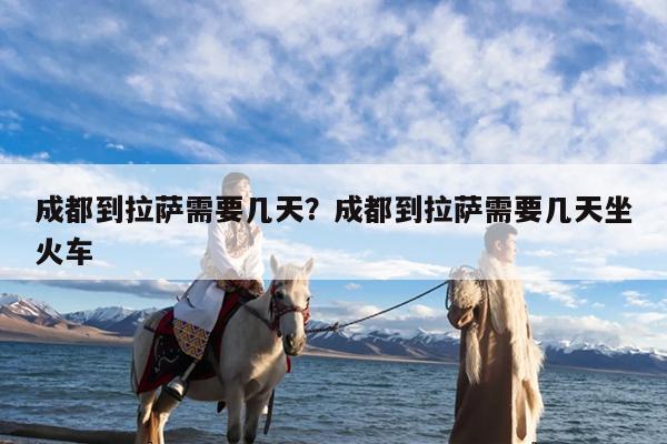 成都到拉萨需要几天?成都到拉萨需要几天坐火车