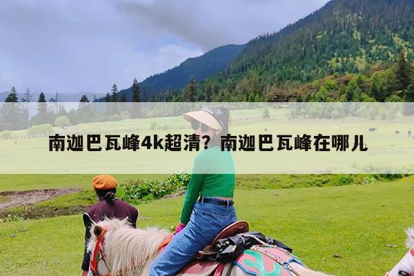南迦巴瓦峰4k超清?南迦巴瓦峰在哪儿