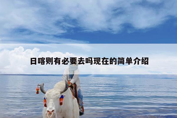 日喀则有必要去吗现在的简单介绍