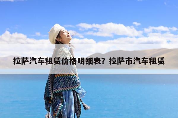 拉萨汽车租赁价格明细表?拉萨市汽车租赁