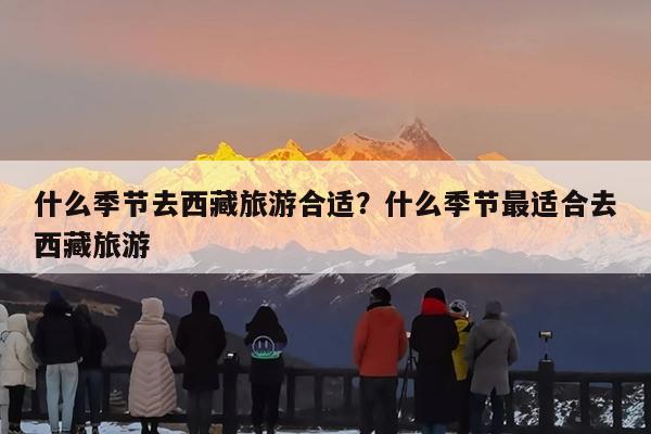 什么季节去西藏旅游合适?什么季节最适合去西藏旅游