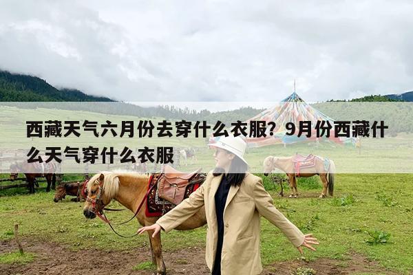 西藏天气六月份去穿什么衣服?9月份西藏什么天气穿什么衣服