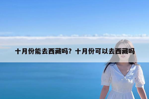 十月份能去西藏吗?十月份可以去西藏吗