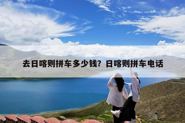 去日喀则拼车多少钱?日喀则拼车电话