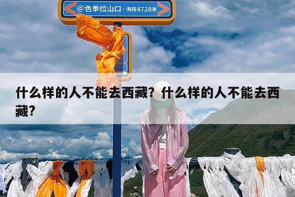 什么样的人不能去西藏?什么样的人不能去西藏?
