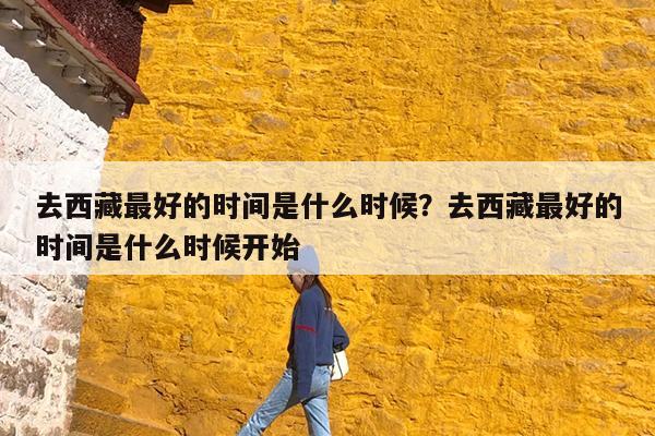 去西藏最好的时间是什么时候?去西藏最好的时间是什么时候开始