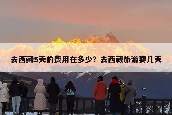 去西藏5天的费用在多少?去西藏旅游要几天