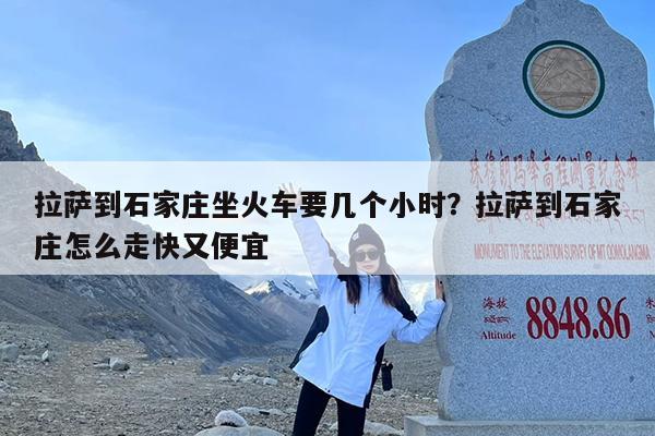 拉萨到石家庄坐火车要几个小时?拉萨到石家庄怎么走快又便宜