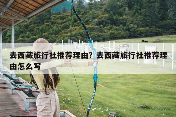 去西藏旅行社推荐理由?去西藏旅行社推荐理由怎么写