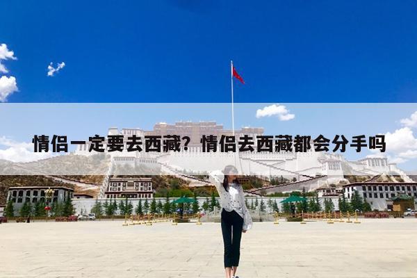 情侣一定要去西藏?情侣去西藏都会分手吗
