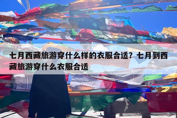 七月西藏旅游穿什么样的衣服合适?七月到西藏旅游穿什么衣服合适